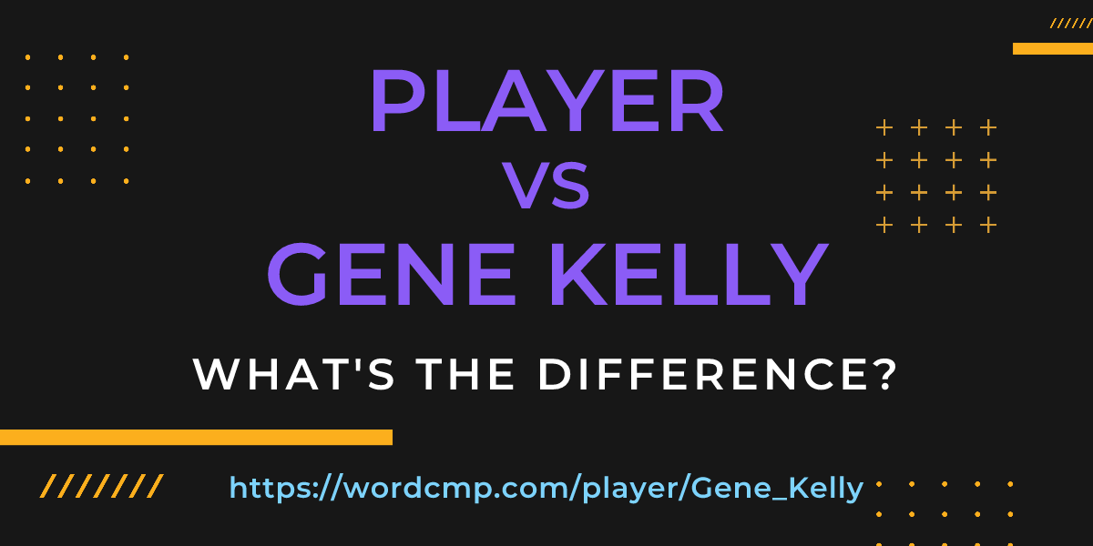 Difference between player and Gene Kelly