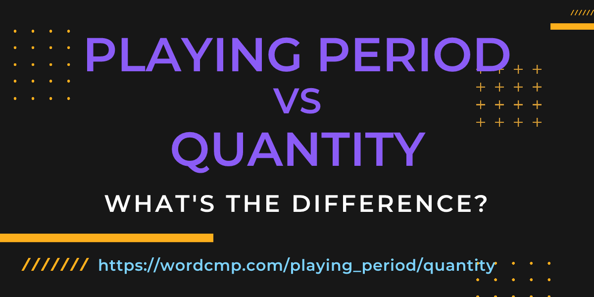 Difference between playing period and quantity
