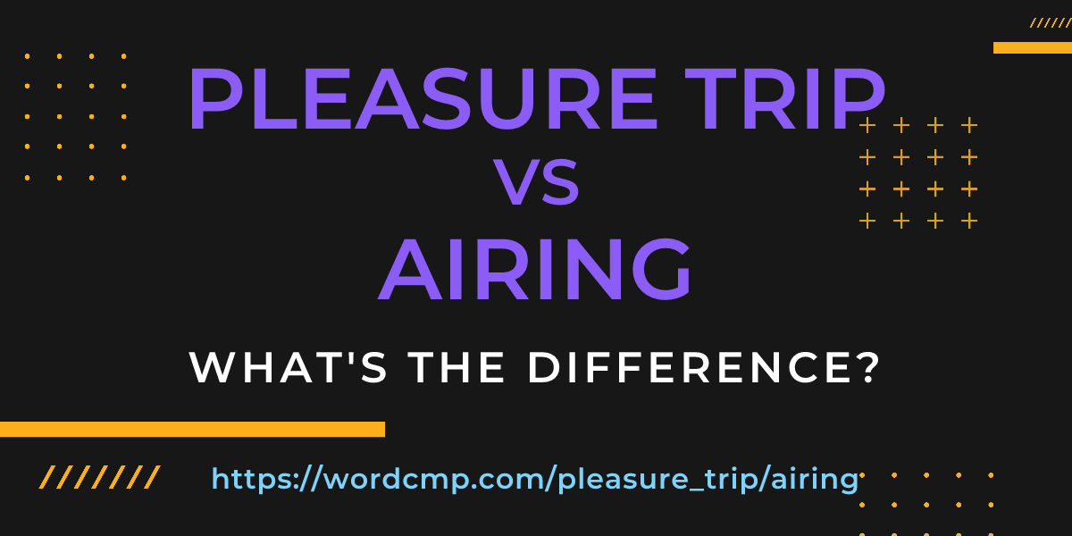 Difference between pleasure trip and airing