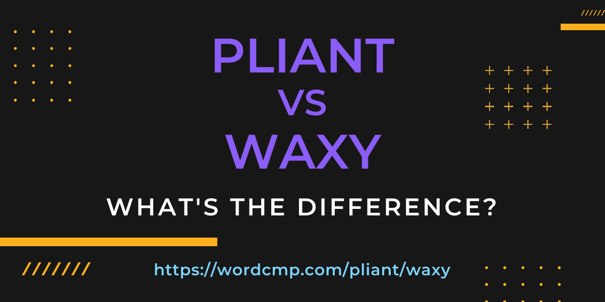 Difference between pliant and waxy