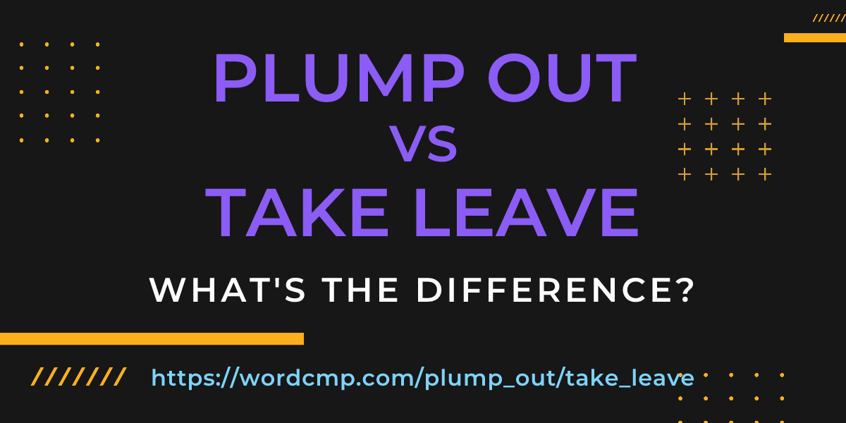 Difference between plump out and take leave