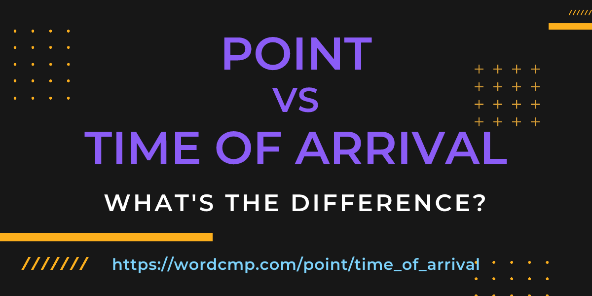 Difference between point and time of arrival
