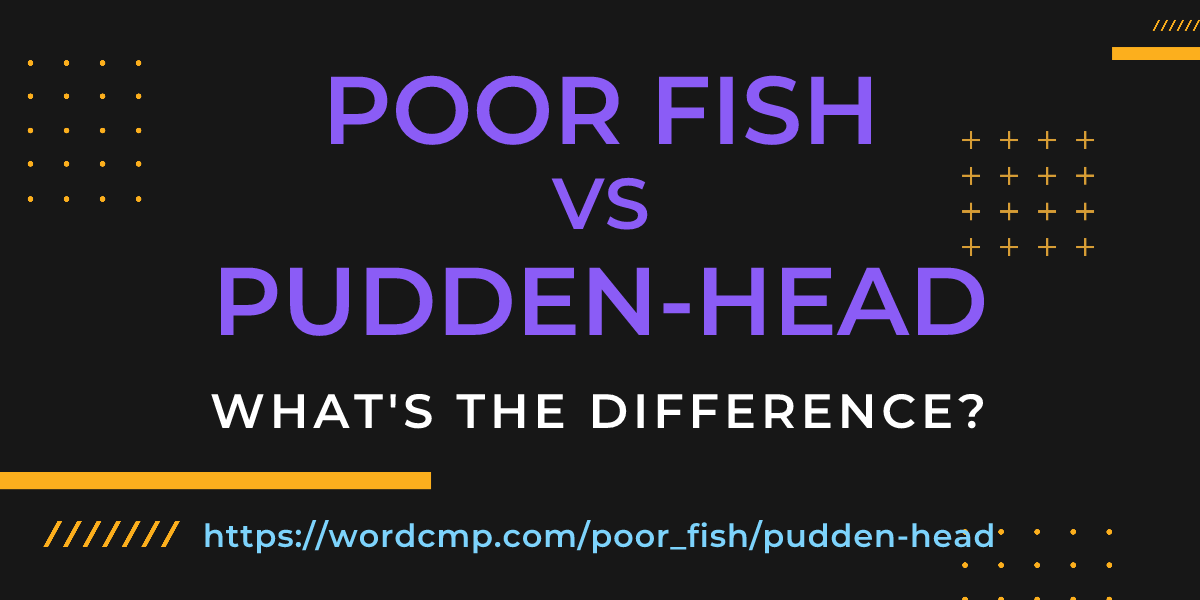 Difference between poor fish and pudden-head