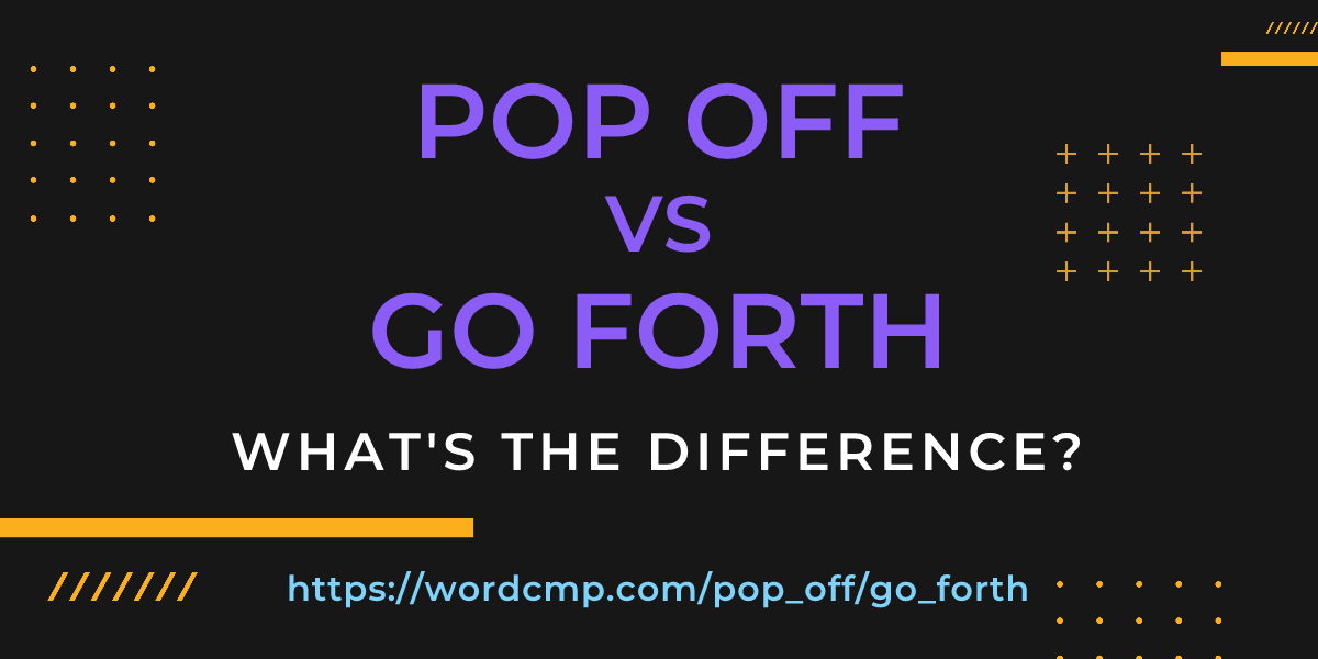 Difference between pop off and go forth