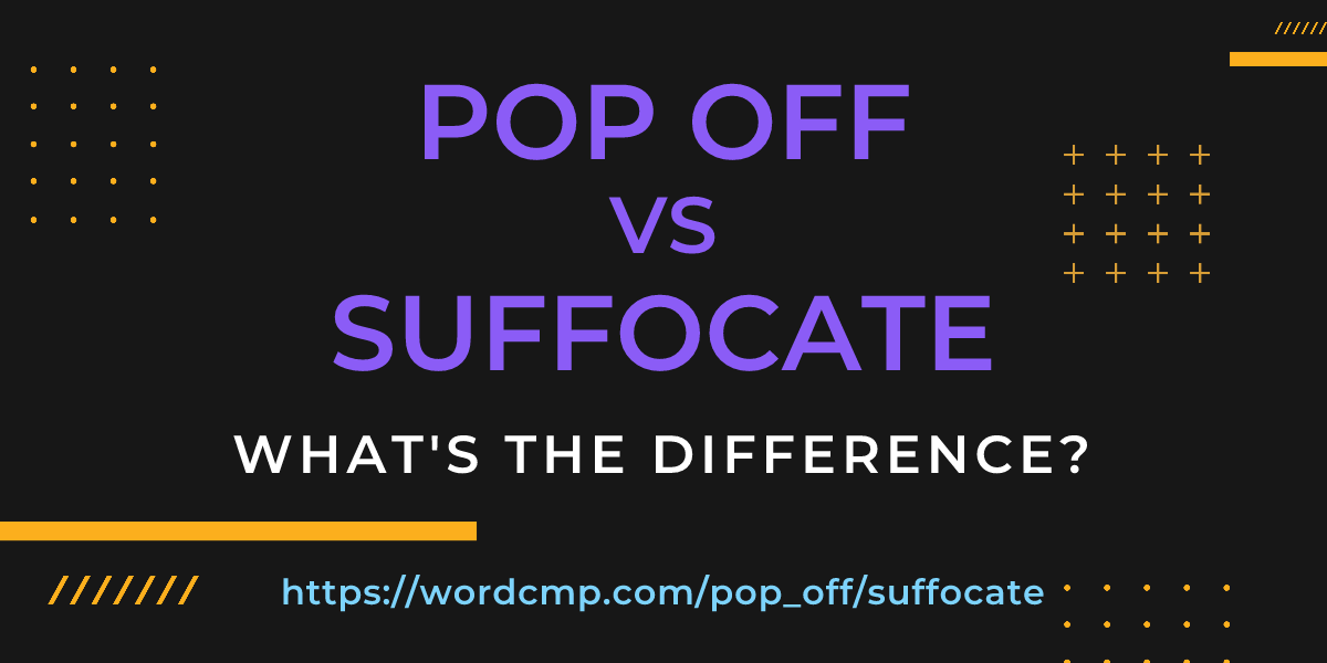 Difference between pop off and suffocate
