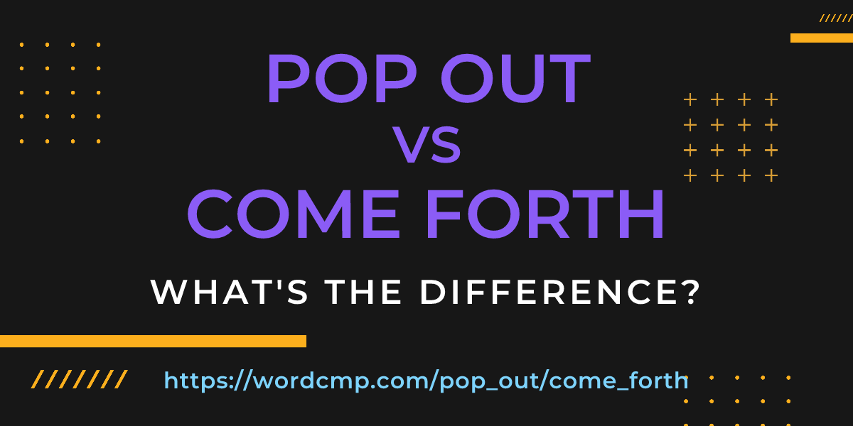 Difference between pop out and come forth