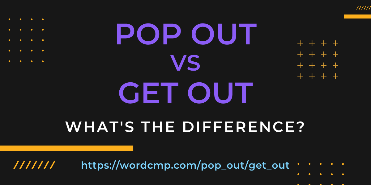 Difference between pop out and get out