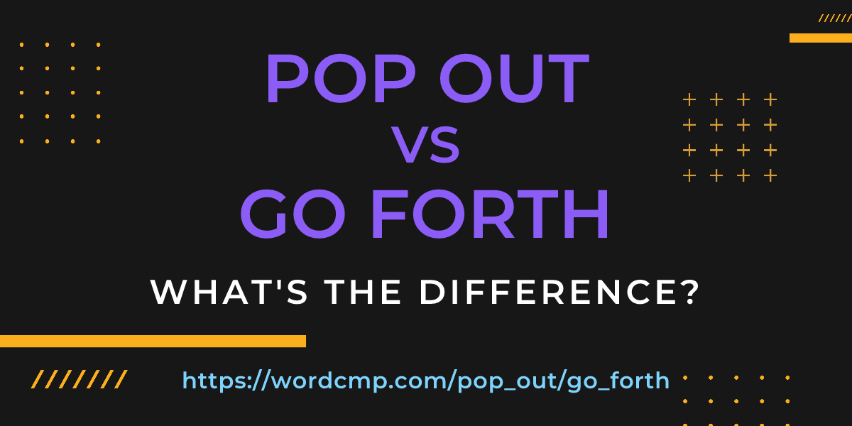 Difference between pop out and go forth