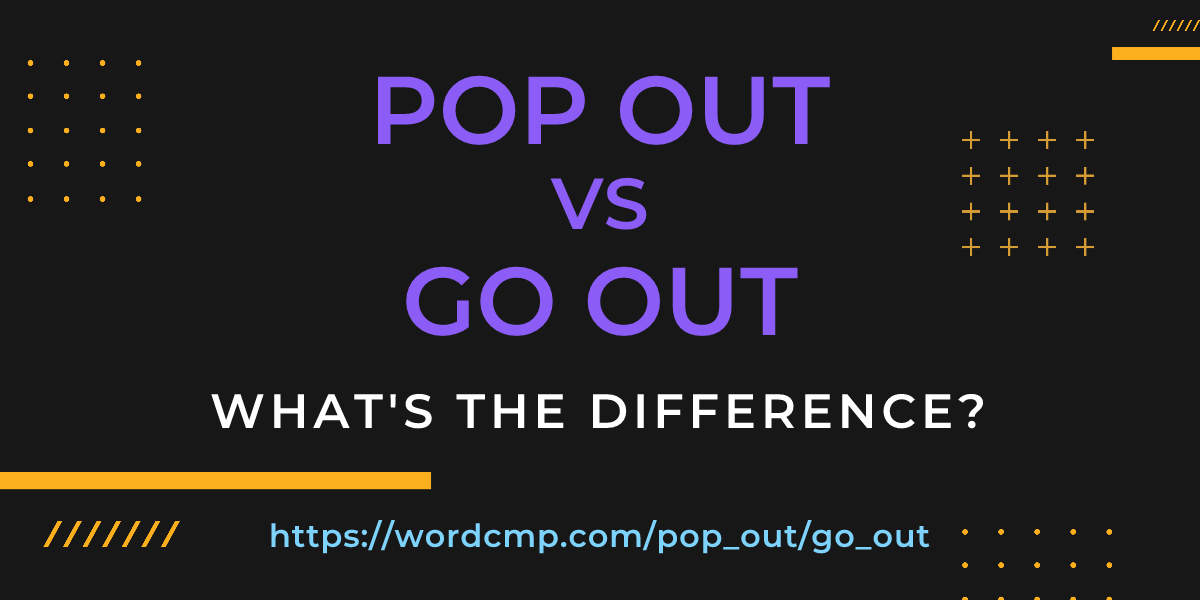 Difference between pop out and go out