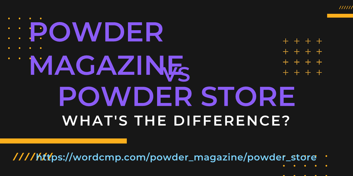 Difference between powder magazine and powder store