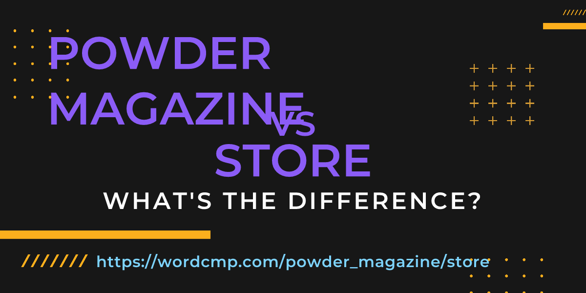Difference between powder magazine and store