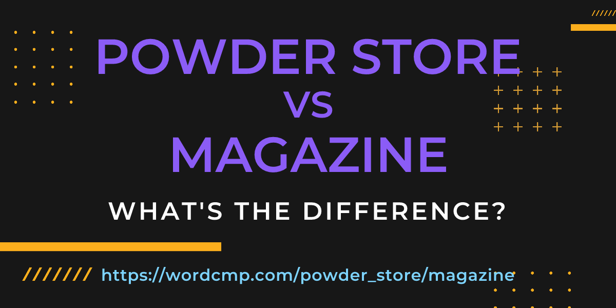 Difference between powder store and magazine