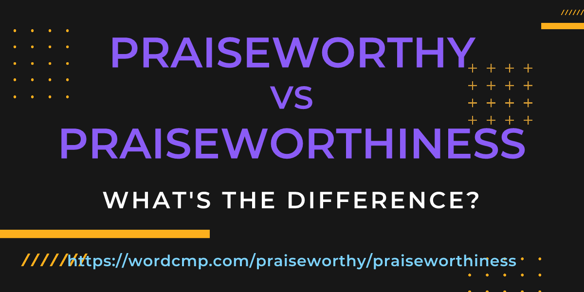 Difference between praiseworthy and praiseworthiness