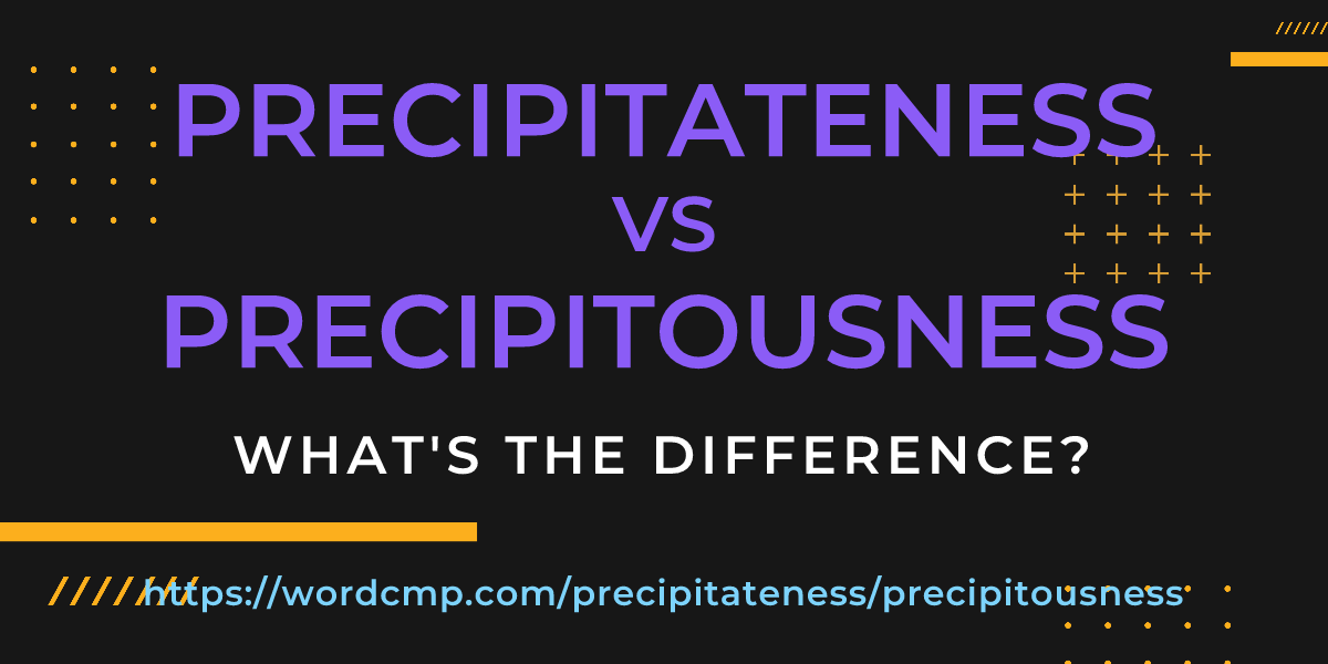 Difference between precipitateness and precipitousness