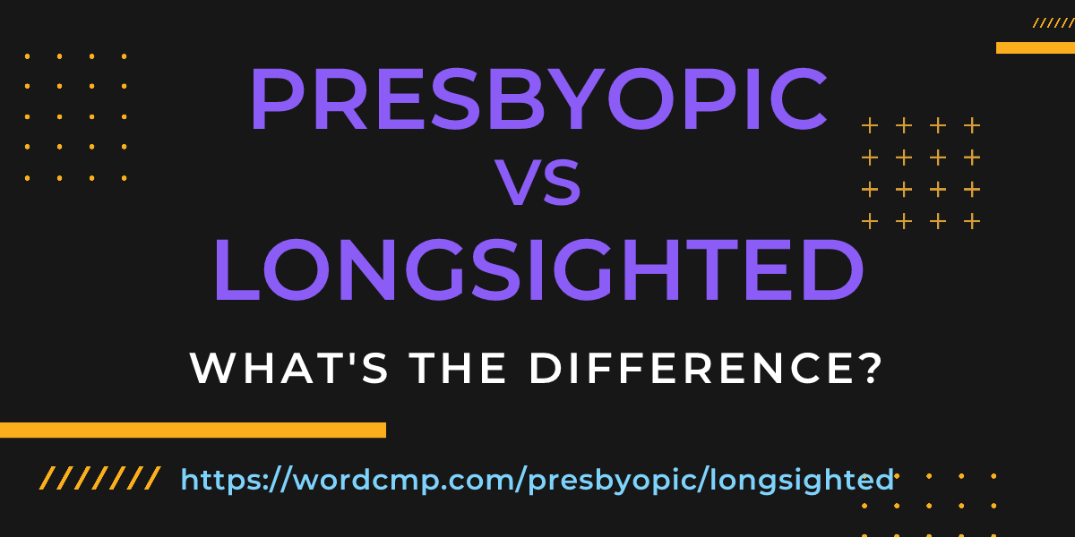 Difference between presbyopic and longsighted