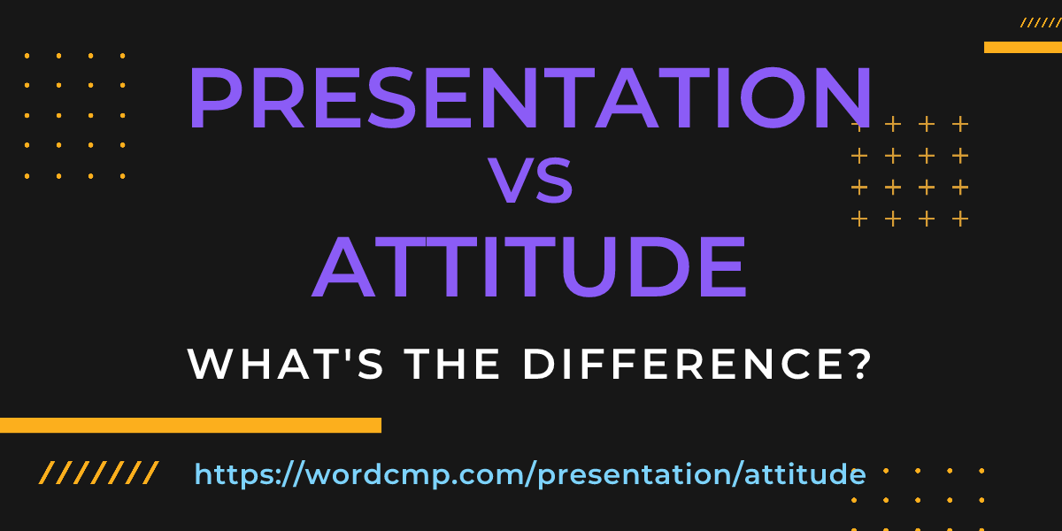 Difference between presentation and attitude