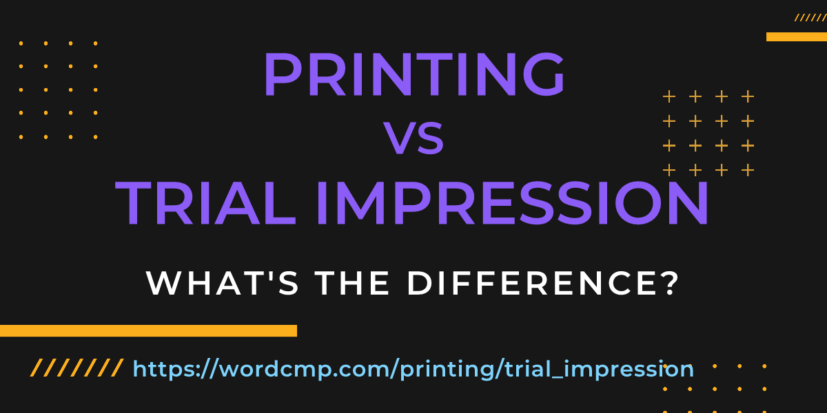 Difference between printing and trial impression