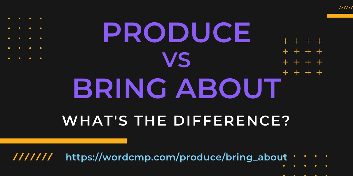 Difference between produce and bring about