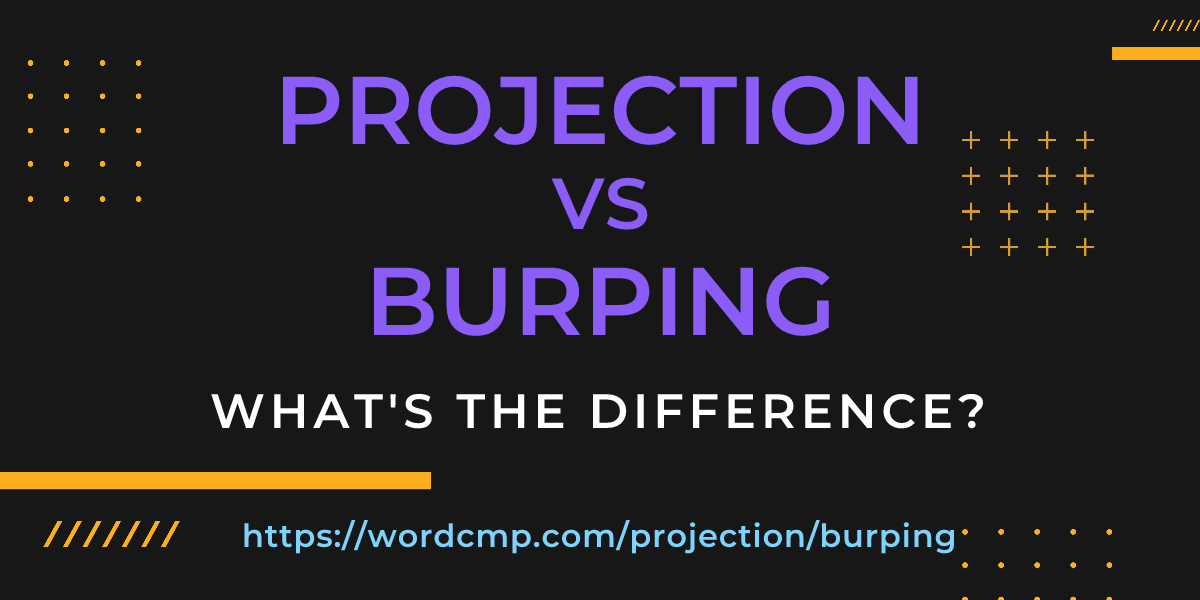 Difference between projection and burping