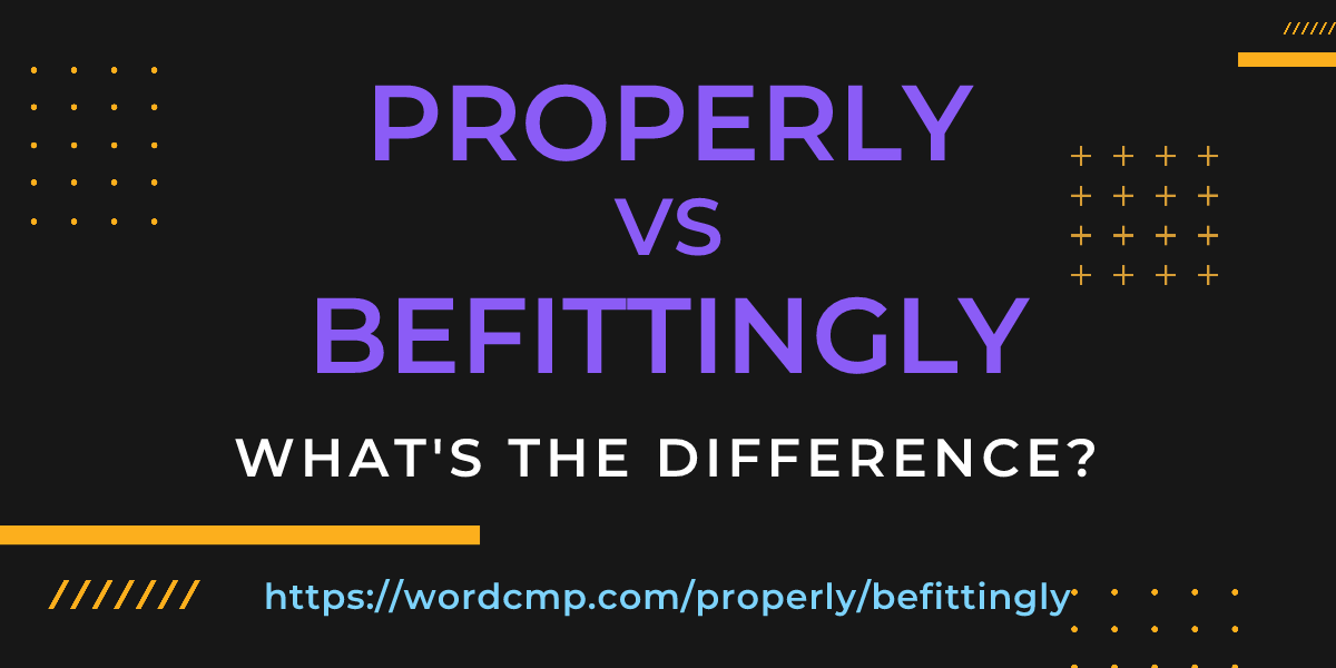 Difference between properly and befittingly