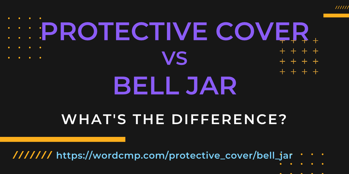 Difference between protective cover and bell jar