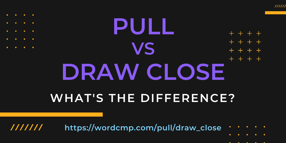 Difference between pull and draw close