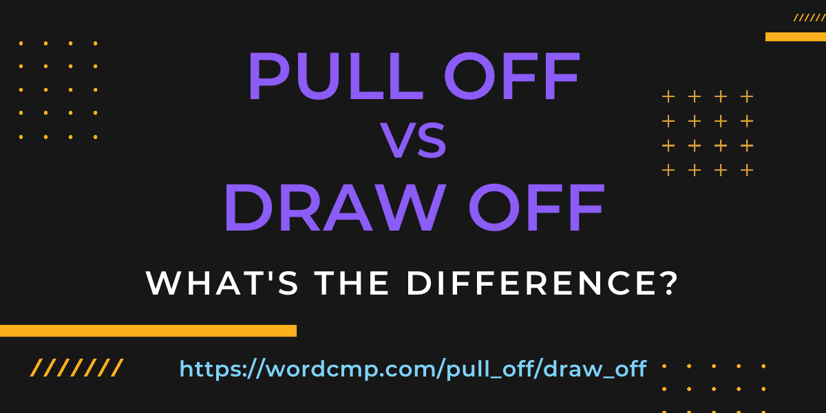 Difference between pull off and draw off
