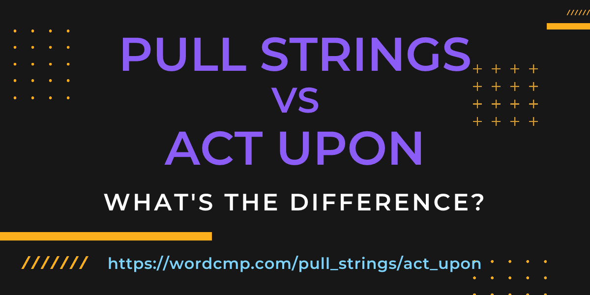 Difference between pull strings and act upon