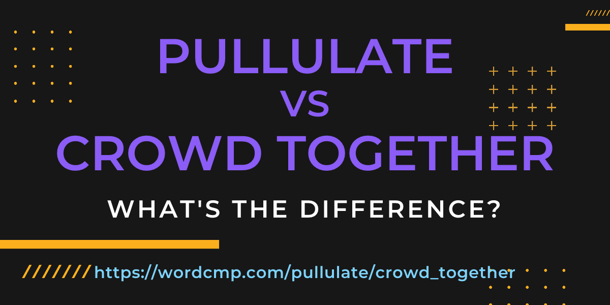 Difference between pullulate and crowd together