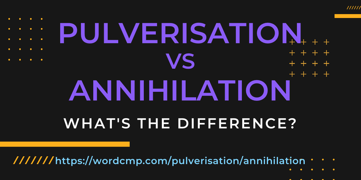 Difference between pulverisation and annihilation