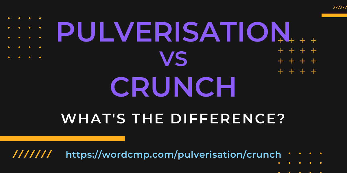Difference between pulverisation and crunch