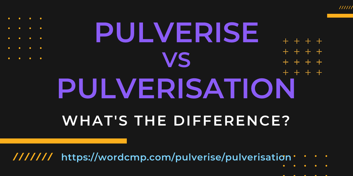 Difference between pulverise and pulverisation