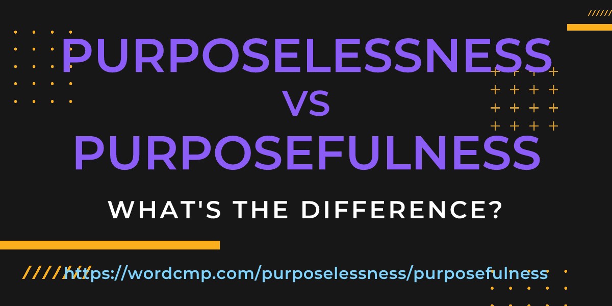 Difference between purposelessness and purposefulness