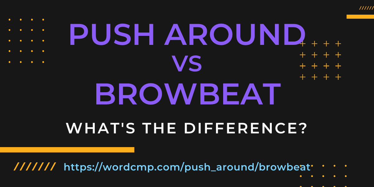 Difference between push around and browbeat