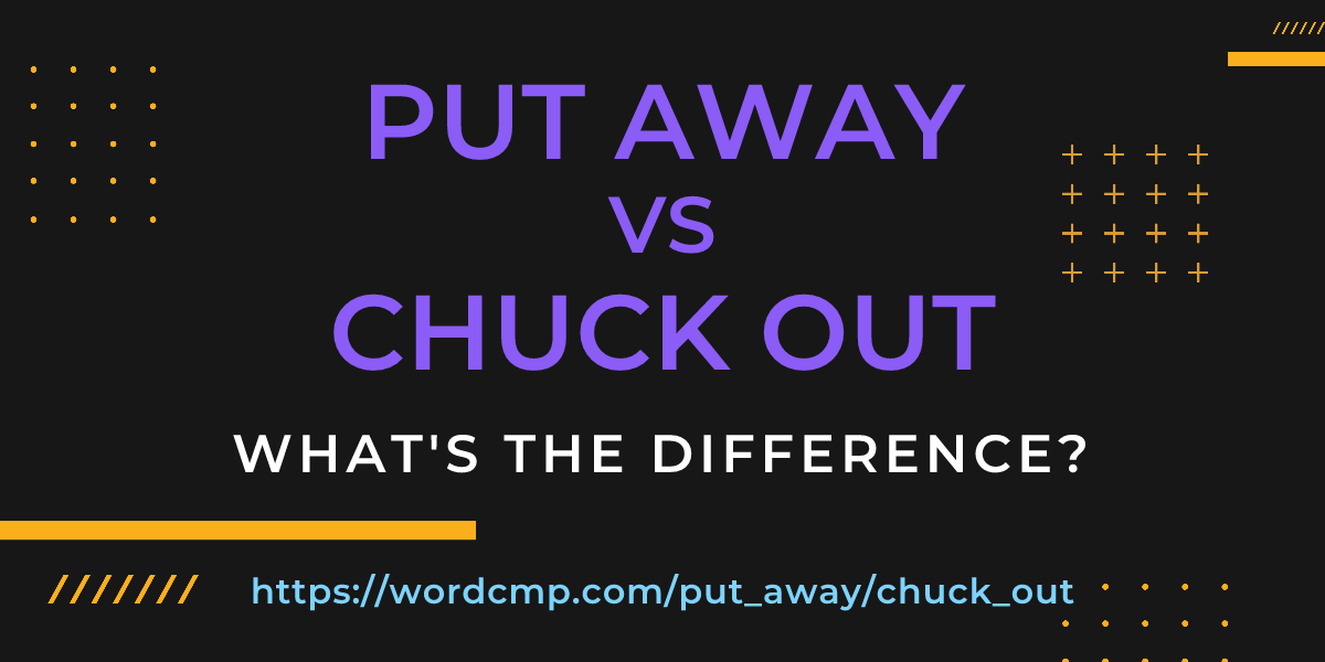 Difference between put away and chuck out