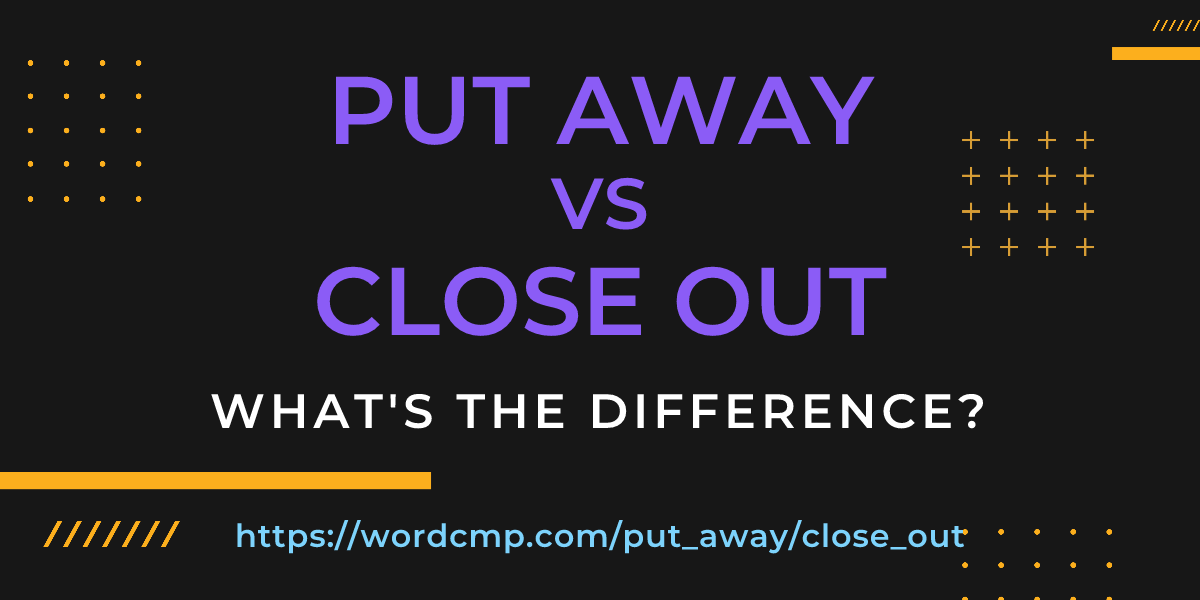 Difference between put away and close out