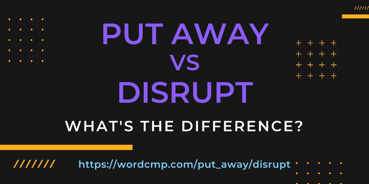Difference between put away and disrupt