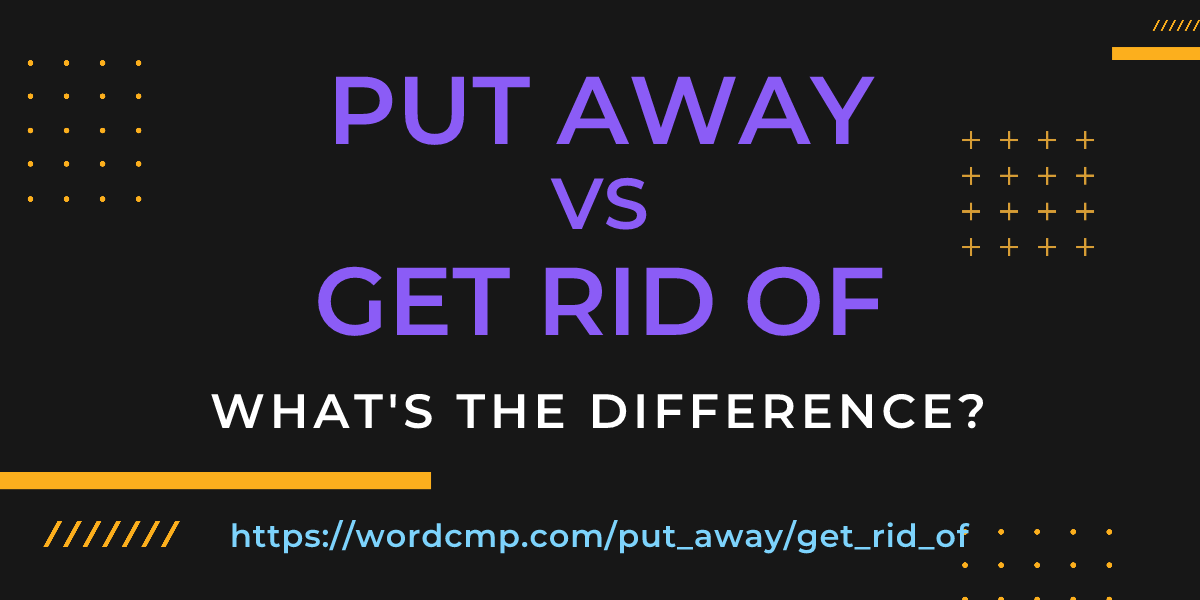 Difference between put away and get rid of