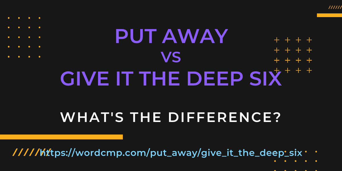 Difference between put away and give it the deep six