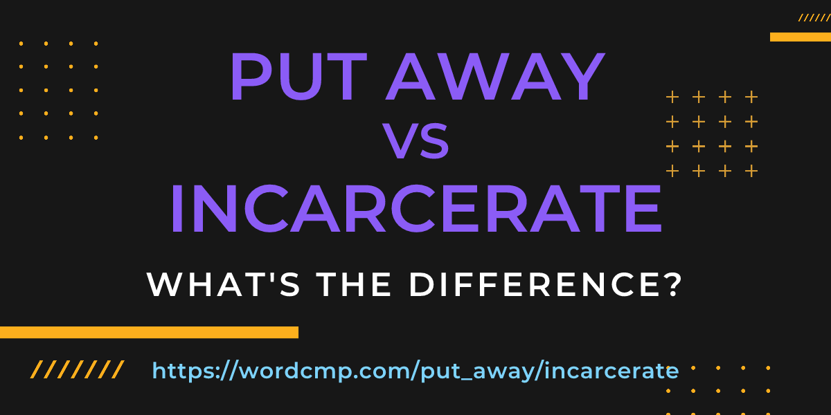 Difference between put away and incarcerate