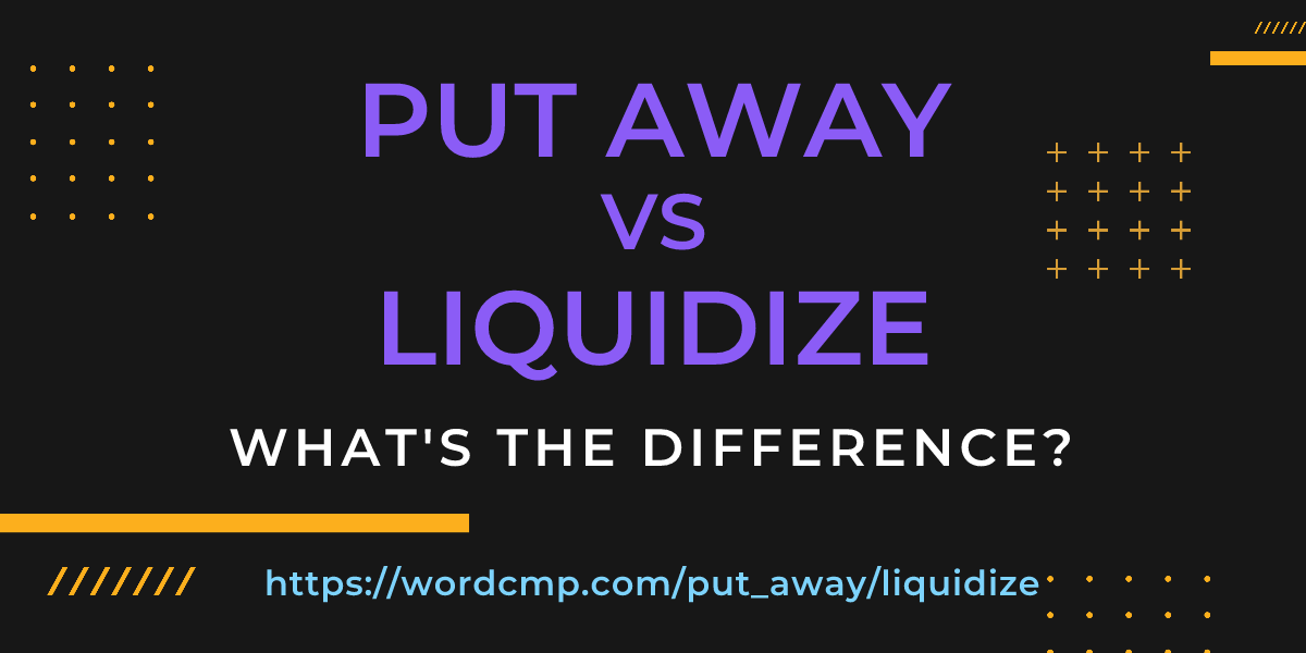 Difference between put away and liquidize