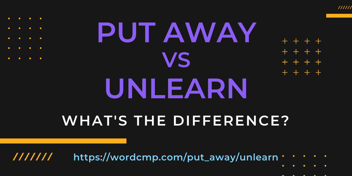 Difference between put away and unlearn