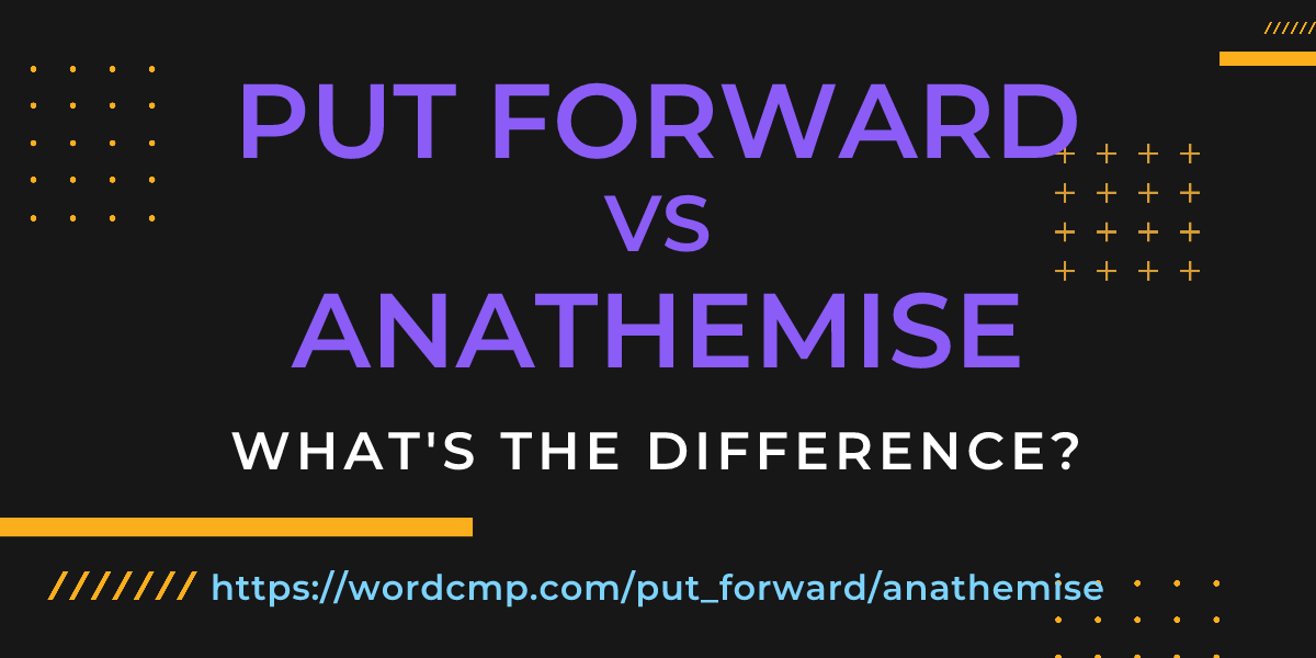 Difference between put forward and anathemise