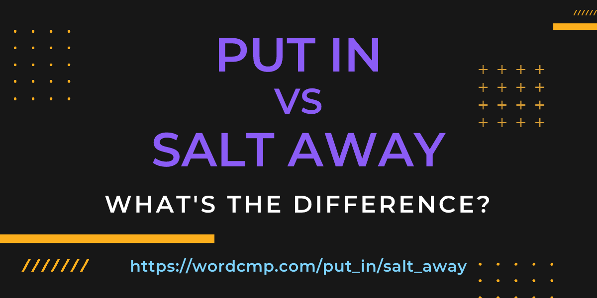 Difference between put in and salt away