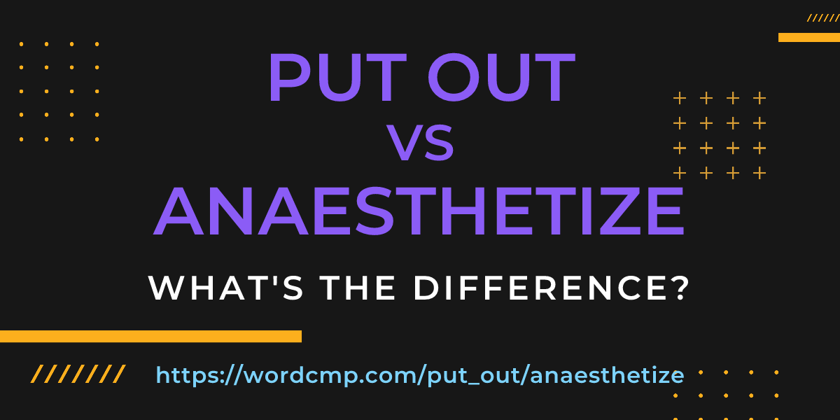 Difference between put out and anaesthetize