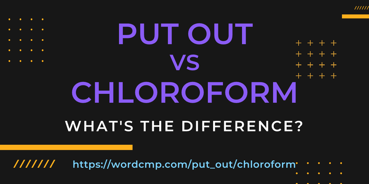 Difference between put out and chloroform