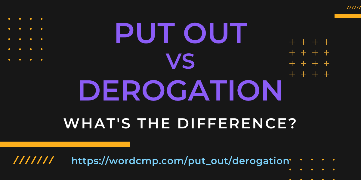 Difference between put out and derogation