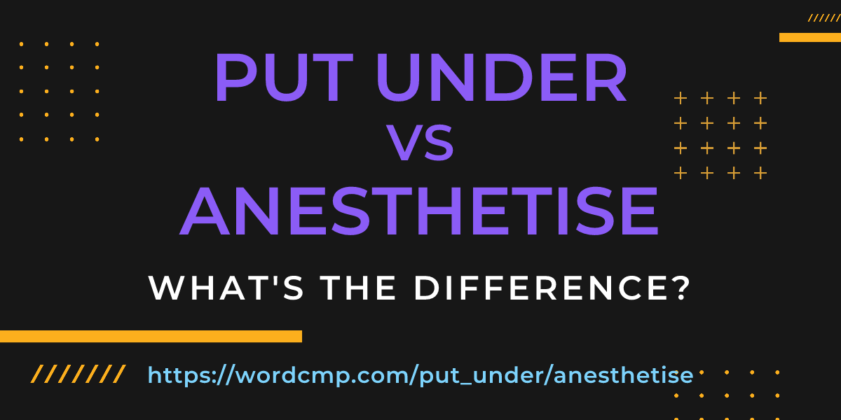 Difference between put under and anesthetise