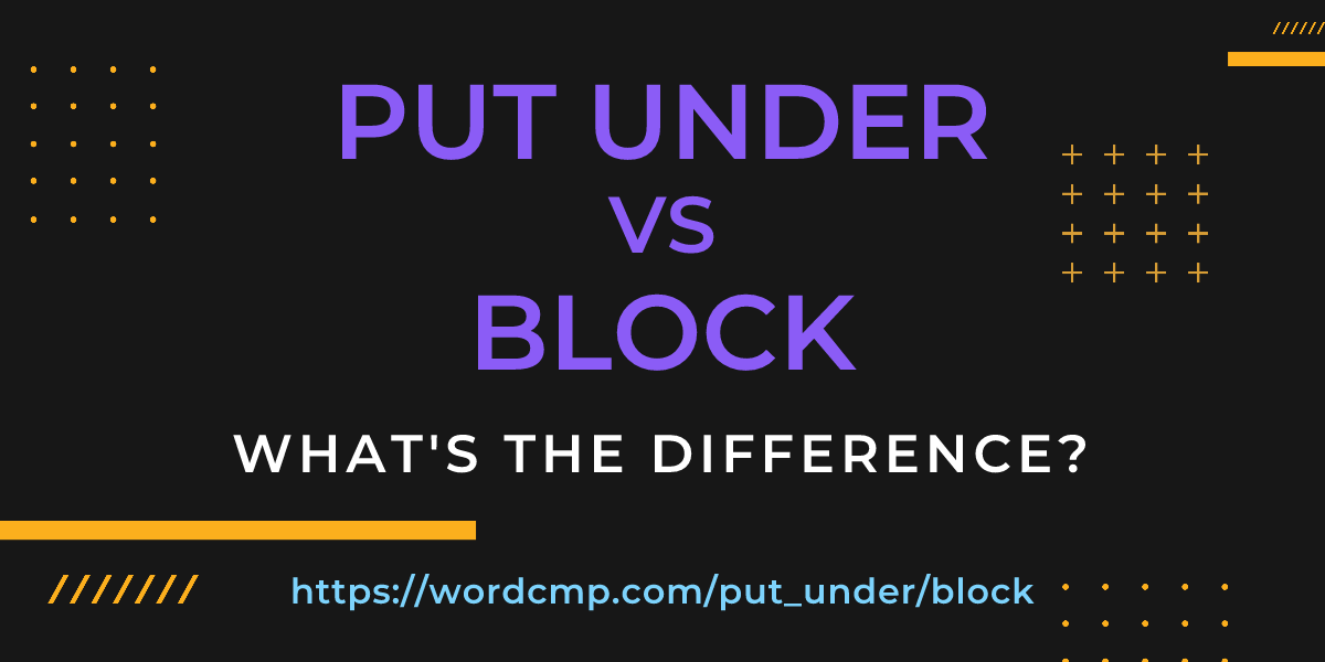 Difference between put under and block