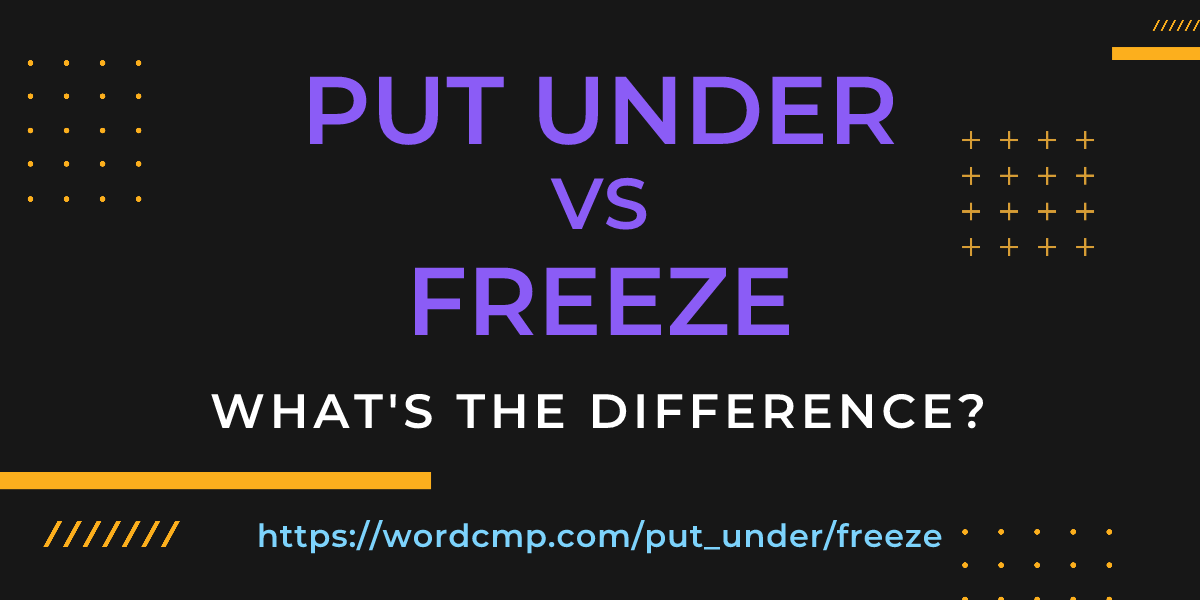 Difference between put under and freeze